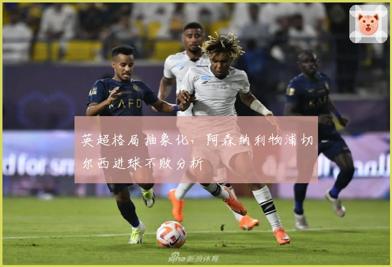 英超格局抽象化，阿森纳利物浦切尔西进球不败分析