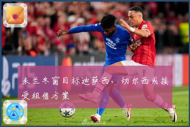 米兰冬窗目标迪萨西，切尔西或接受租借方案