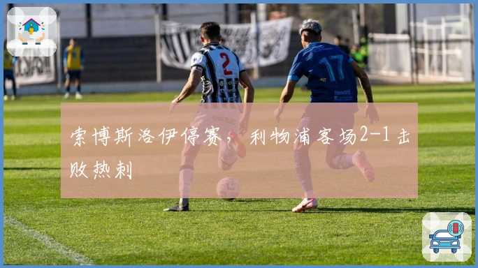 索博斯洛伊停赛，利物浦客场2-1击败热刺