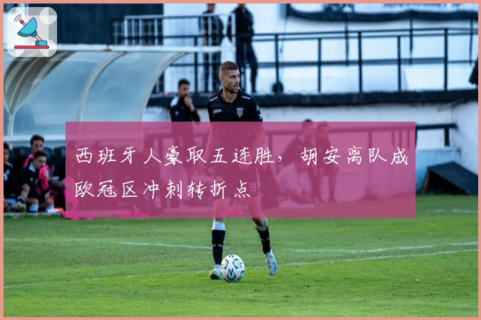 西班牙人豪取五连胜，胡安离队成欧冠区冲刺转折点