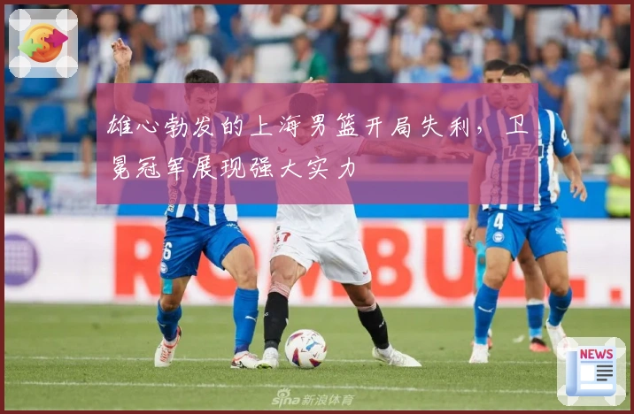 雄心勃发的上海男篮开局失利，卫冕冠军展现强大实力