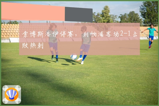 索博斯洛伊停赛，利物浦客场2-1击败热刺